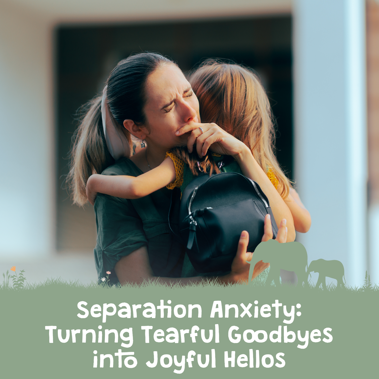 SEPARATION ANXIETY: TURNING TEARFUL GOODBYES INTO JOYFUL HELLOS